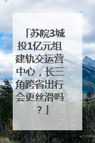 苏皖3城投1亿元组建轨交运营中心，长三角跨省出行会更丝滑吗？