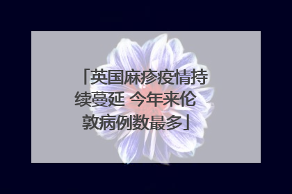 英国麻疹疫情持续蔓延 今年来伦敦病例数最多