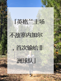 英格兰主场不敌塞内加尔，首次输给非洲球队