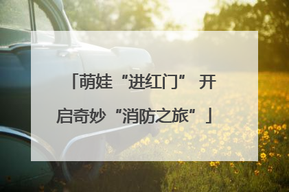 萌娃“进红门” 开启奇妙“消防之旅”