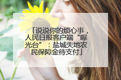 说说你的烦心事，人民日报客户端“曝光台”：盐城失地农民保障金待支付