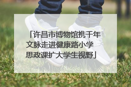 许昌市博物馆携千年文脉走进健康路小学 思政课扩大学生视野