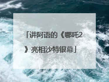 讲阿语的《哪吒2》亮相沙特银幕