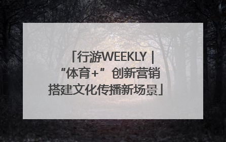 行游WEEKLY｜“体育+”创新营销 搭建文化传播新场景