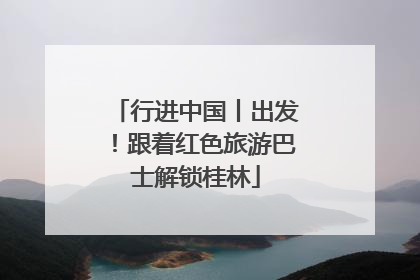 行进中国丨出发！跟着红色旅游巴士解锁桂林