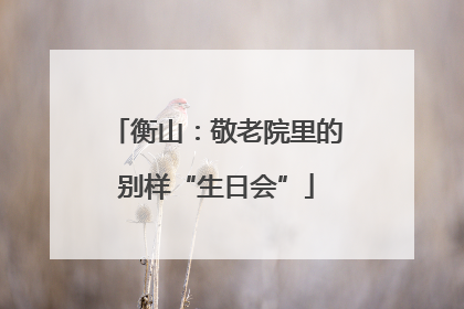 衡山：敬老院里的别样“生日会”