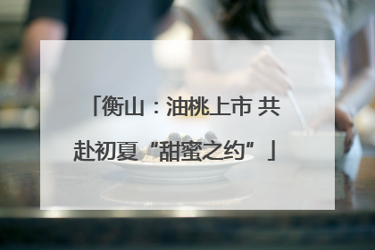 衡山：油桃上市 共赴初夏“甜蜜之约”
