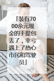 装有7000余元现金的手提包丢了，幸亏遇上了热心市民和驾驶员