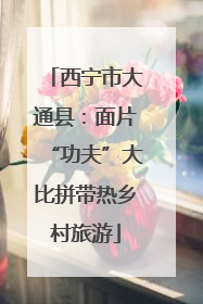 西宁市大通县：面片“功夫”大比拼带热乡村旅游