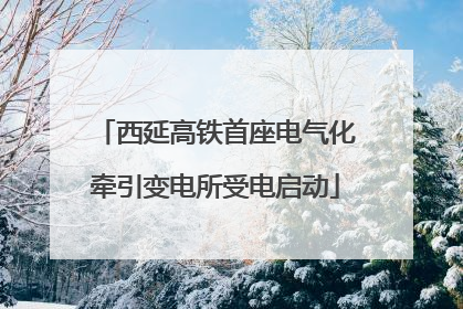 西延高铁首座电气化牵引变电所受电启动