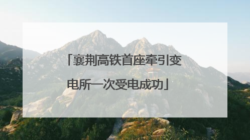 襄荆高铁首座牵引变电所一次受电成功