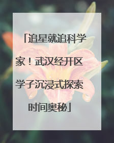 追星就追科学家！武汉经开区学子沉浸式探索时间奥秘