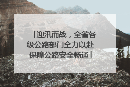 迎汛而战，全省各级公路部门全力以赴保障公路安全畅通