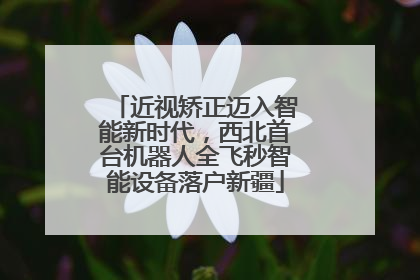 近视矫正迈入智能新时代，西北首台机器人全飞秒智能设备落户新疆