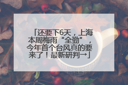 还要下6天，上海本周梅雨“全勤”，今年首个台风真的要来了！最新研判→