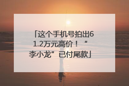 这个手机号拍出61.2万元高价！“李小龙”已付尾款