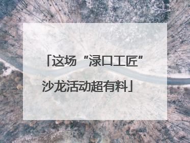 这场“渌口工匠”沙龙活动超有料