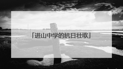 进山中学的抗日壮歌