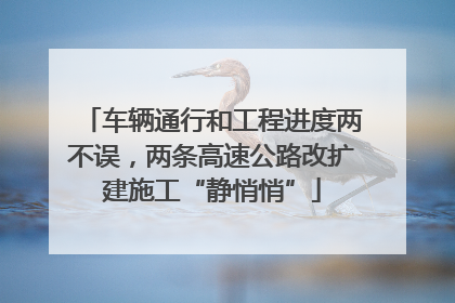 车辆通行和工程进度两不误，两条高速公路改扩建施工“静悄悄”
