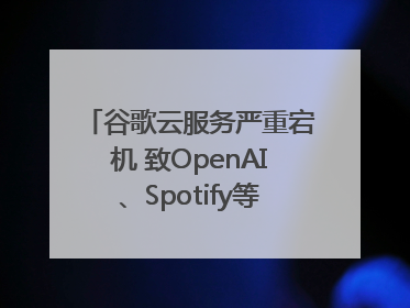 谷歌云服务严重宕机 致OpenAI、Spotify等多项服务中断