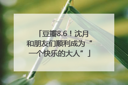 豆瓣8.6！沈月和朋友们顺利成为“一个快乐的大人”