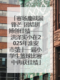 赛场鏖战展锋芒 团结拼搏创佳绩——洪泽实小在2025年淮安市第十一届小学生篮球比赛中再获佳绩