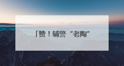 赞！辅警“老陶”的“马路人生”