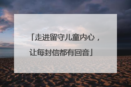 走进留守儿童内心，让每封信都有回音