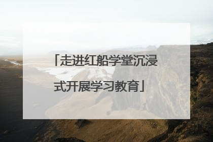 走进红船学堂沉浸式开展学习教育