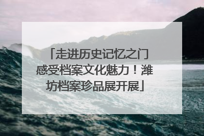走进历史记忆之门 感受档案文化魅力！潍坊档案珍品展开展