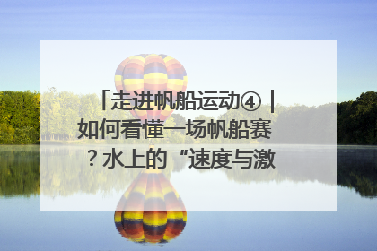 走进帆船运动④｜如何看懂一场帆船赛？水上的“速度与激情”同样精彩