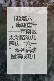 超燃六一，嗨翻童年——市南区太湖路幼儿园庆“六一”系列活动圆满成功
