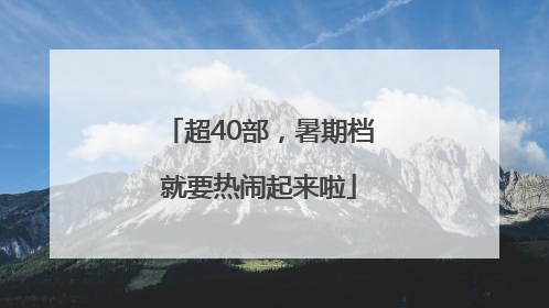 超40部，暑期档就要热闹起来啦