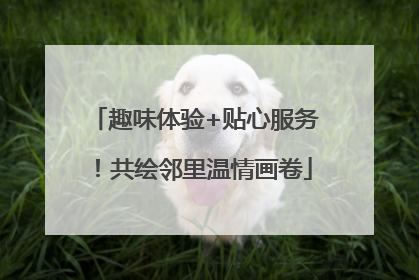 趣味体验+贴心服务！共绘邻里温情画卷