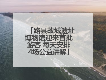 路县故城遗址博物馆迎来首批游客 每天安排4场公益讲解