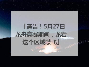 通告！5月27日龙舟竞赛期间，龙岩这个区域禁飞