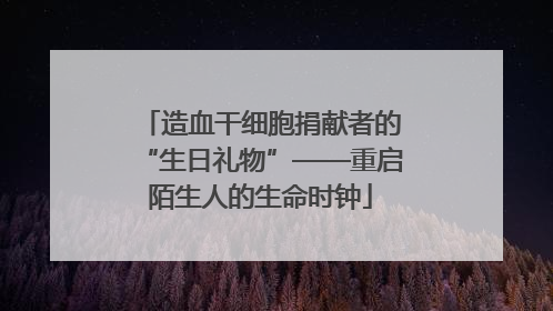 造血干细胞捐献者的“生日礼物”——重启陌生人的生命时钟