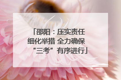 邵阳：压实责任 细化举措 全力确保“三考”有序进行