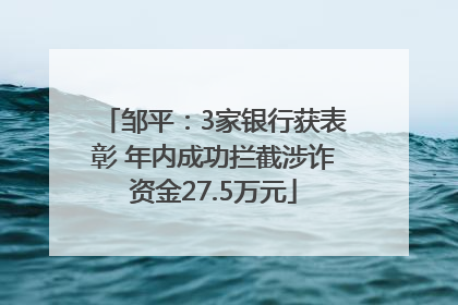 邹平：3家银行获表彰 年内成功拦截涉诈资金27.5万元