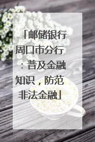 邮储银行周口市分行：普及金融知识，防范非法金融