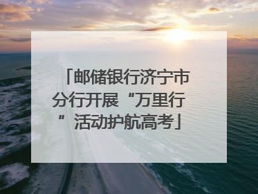邮储银行济宁市分行开展“万里行”活动护航高考