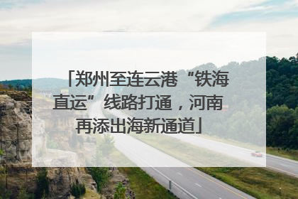 郑州至连云港“铁海直运”线路打通，河南再添出海新通道