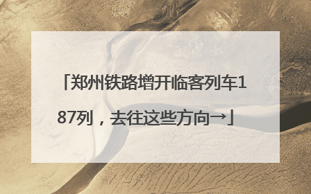 郑州铁路增开临客列车187列，去往这些方向→