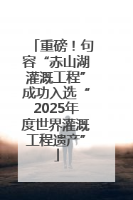 重磅！句容“赤山湖灌溉工程”成功入选“2025年度世界灌溉工程遗产”