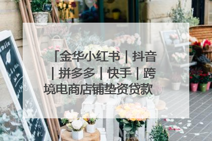 金华小红书｜抖音｜拼多多｜快手｜跨境电商店铺垫资贷款企业-漫商易
