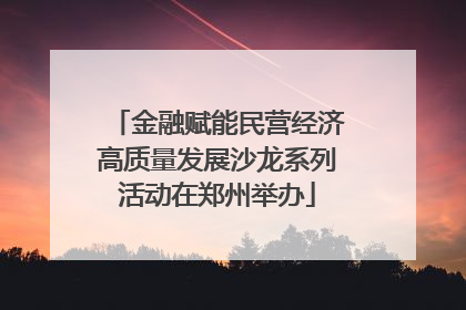金融赋能民营经济高质量发展沙龙系列活动在郑州举办