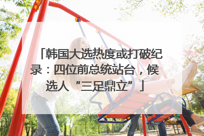 韩国大选热度或打破纪录：四位前总统站台，候选人“三足鼎立”