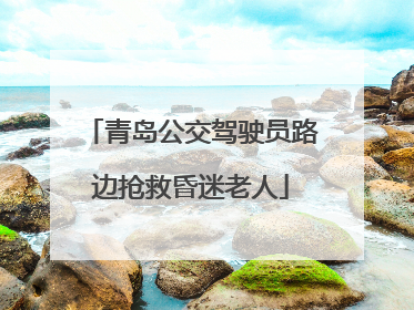 青岛公交驾驶员路边抢救昏迷老人