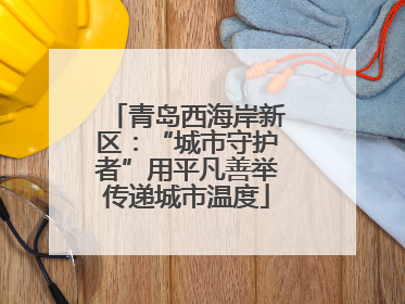 青岛西海岸新区：“城市守护者”用平凡善举传递城市温度