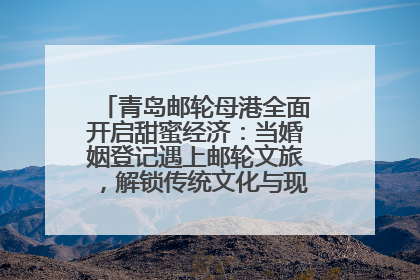 青岛邮轮母港全面开启甜蜜经济：当婚姻登记遇上邮轮文旅，解锁传统文化与现代浪漫的双重密码